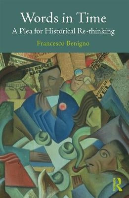 Words in Time: A Plea for Historical Re-thinking by Benigno, Francesco