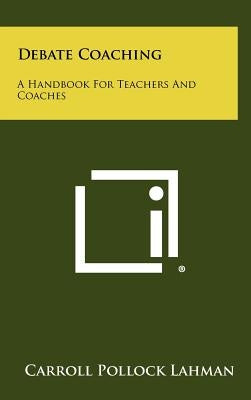 Debate Coaching: A Handbook for Teachers and Coaches by Lahman, Carroll Pollock