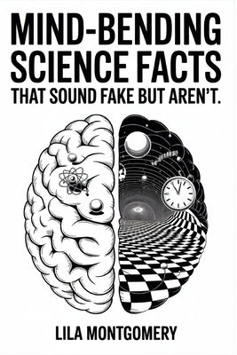 Mind-Bending Science Facts That Sound Fake but Aren't: Discover the Weird, Wild, and Wonderfully True Facts That Prove Reality Is Stranger Than Fictio by Montgomery, Lila