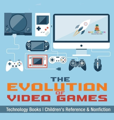 The Evolution of Video Games - Technology Books Children's Reference & Nonfiction by Baby Professor