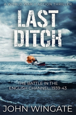 Last Ditch: The Battle in the English Channel, 1939-43 by Wingate, John