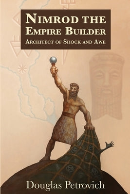 Nimrod the Empire Builder: Architect of Shock and Awe by Petrovich, Douglas