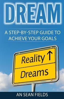 Dream: A Step-By-Step Guide to Achieve Your Goals! by Fields, An Sean
