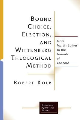 Bound Choice, Election, and Wittenberg Theological Method by Kolb, Robert