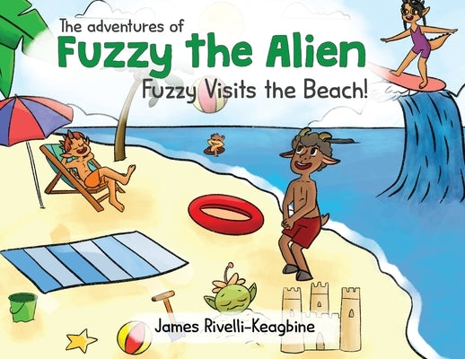 The Adventures of Fuzzy the Alien - Fuzzy Visits the Beach! by Rivelli-Keagbine, James A.