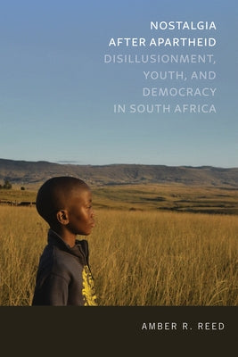 Nostalgia After Apartheid: Disillusionment, Youth, and Democracy in South Africa by Reed, Amber R.