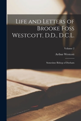 Life and Letters of Brooke Foss Westcott, D.D., D.C.L.: Sometime Bishop of Durham; Volume 2 by Westcott, Arthur