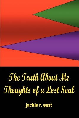 The Truth about Me: Thoughts of a Lost Soul by East, Jackie R.