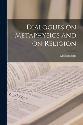 Dialogues on Metaphysics and on Religion by Malebranche