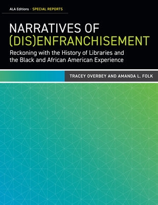 Narratives of (Dis)Enfranchisement: Reckoning with the History of Libraries and the Black and African American Experience by Overbey, Tracey