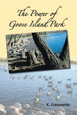 The Power of Goose Island Park by Crassweller, K.