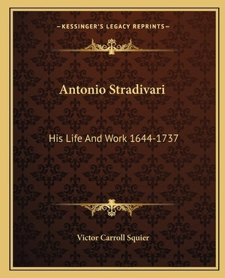 Antonio Stradivari: His Life and Work 1644-1737 by Squier, Victor Carroll