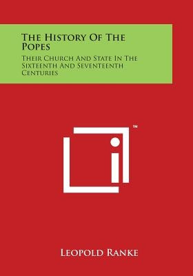 The History of the Popes: Their Church and State in the Sixteenth and Seventeenth Centuries by Ranke, Leopold Von