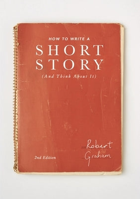 How to Write a Short Story (and Think about It) by Graham, Robert