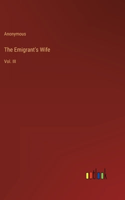 The Emigrant's Wife: Vol. III by Anonymous