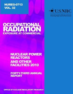 Occupational Radiation Exposure and Commercial Nuclear Power Reactors and Other Facilities 2010: Forty-Third Annual Report by Commission, U. S. Nuclear Regulatory