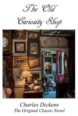 The Old Curiosity Shop - The Original Classic Novel By Charles Dickens by Dickens, Charles