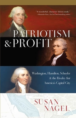 Patriotism and Profit: Washington, Hamilton, Schuyler & the Rivalry for America's Capital City by Nagel, Susan
