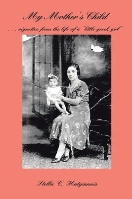My Mother's Child: . . . Vignettes from the Life of a "Little Greek Girl" by Hatgiannis, Stella C.