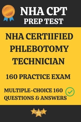 NHA Certified Phlebotomy Technician Practice Exam 160 Questions & Answers Explanation: Phlebotomy Technician Prep Test 160 Multiple Choice Questions & by K, Manimegalai