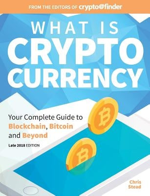 What Is Cryptocurrency: Your Complete Guide to Bitcoin, Blockchain and Beyond by Stead, Chris