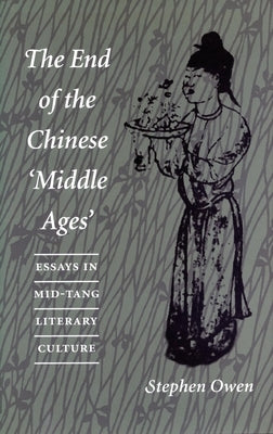 The End of the Chinese Amiddle Agesa: Essays in Mid-Tang Literary Culture by Owen, Stephen