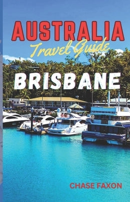 Australia travel guide BRISBANE: Exploring Brisbane City (Australia's Vibrant gem) by Faxon, Chase