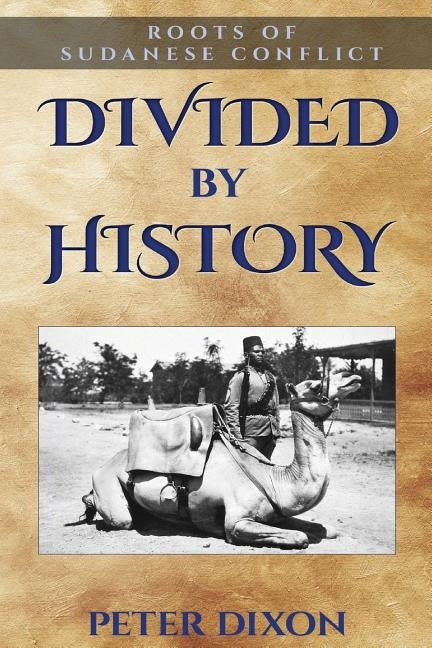 Divided by History: Roots of Sudanese Conflict by Dixon, Peter