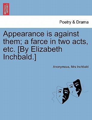 Appearance Is Against Them; A Farce in Two Acts, Etc. [by Elizabeth Inchbald.] by Anonymous
