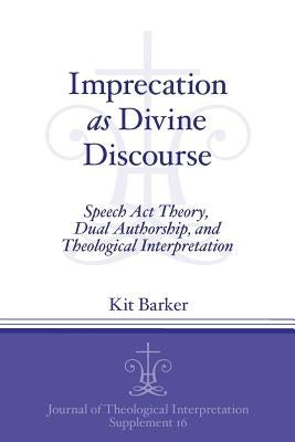 Imprecation as Divine Discourse: Speech Act Theory, Dual Authorship, and Theological Interpretation by Barker, Kit