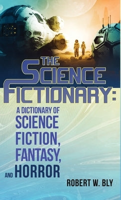 The Science Fictionary: A Dictionary of Science Fiction, Fantasy, and Horror by Bly, Robert W.