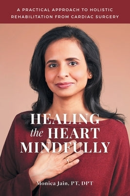 Healing the Heart Mindfully: A Practical Approach to Holistic Rehabilitation from Cardiac Surgery by Jain Pt Dpt, Monica