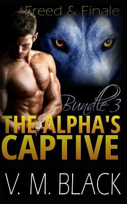 Freed and Finale: The Alpha's Captive Omnibus Edition 3 by Black, Victoria Melantha