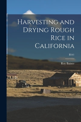 Harvesting and Drying Rough Rice in California; B541 by Bainer, Roy 1902-1990