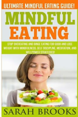 Mindful Eating - Sarah Brooks: Ultimate Mindful Eating Guide! Stop Overeating And Binge Eating For Good And Lose Weight With Mindfulness, Self Discip by Brooks, Sarah