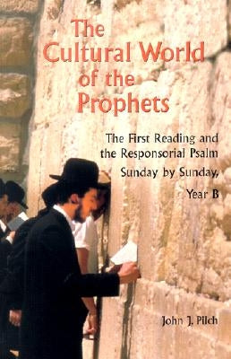 The Cultural World of the Prophets: The First Reading and Responsorial Psalm, Sunday by Sunday: Year B by Pilch, John J.