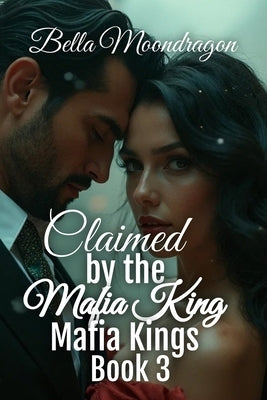 Claimed by the Mafia King: Mafia Kings Book 3 by Moondragon, Bella