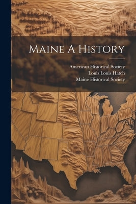 Maine A History by Hatch, Louis Louis