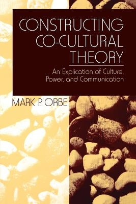 Constructing Co-Cultural Theory: An Explication of Culture, Power, and Communication by Orbe, Mark P.