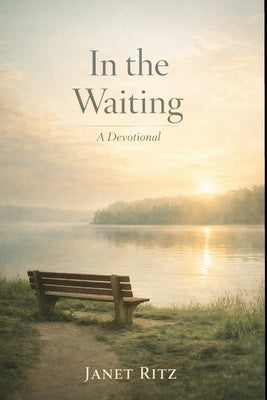In the Waiting: A Devotional: 35 Days of Trusting God's Timing, Finding Peace in Uncertainty, and Growing Through Seasons of Delay by Ritz, Janet