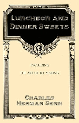 Luncheon and Dinner Sweets, Including the Art of Ice Making by Senn, Charles Herman