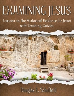 Examining Jesus: Lessons on the Historical Evidence for Jesus by Schofield, Douglas E.