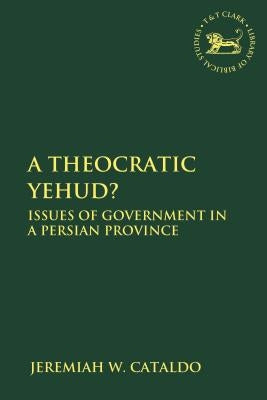 A Theocratic Yehud?: Issues of Government in a Persian Province by Cataldo, Jeremiah W.