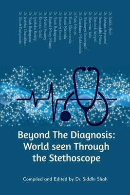 Beyond The Diagnosis: World seen Through the Stethoscope by Compiled and Edited by Dr Siddhi Shah