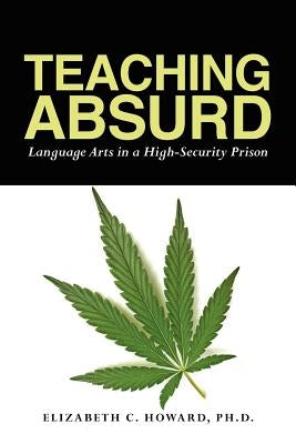 Teaching Absurd: Language Arts in a High-Security Prison by Howard Ph. D., Elizabeth C.