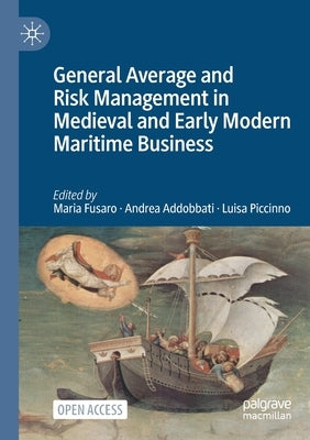 General Average and Risk Management in Medieval and Early Modern Maritime Business by Fusaro, Maria