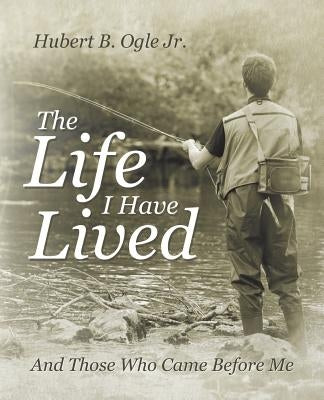 The Life I Have Lived: And Those Who Came Before Me by Ogle, Hubert B., Jr.