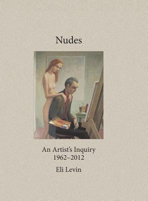 Nudes: An Artist's Inquiry, 1962-2012 by Levin, Eli