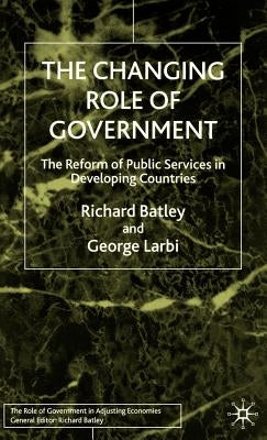 The Changing Role of Government: The Reform of Public Services in Developing Countries by Batley, R.