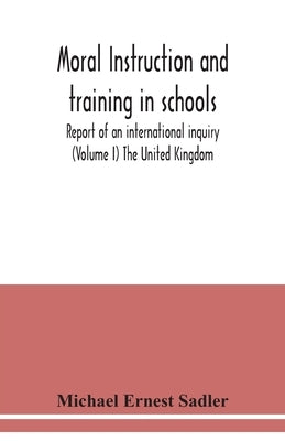 Moral instruction and training in schools; report of an international inquiry (Volume I ) The United Kingdom by Ernest Sadler, Michael